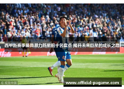 西甲新赛季最具潜力新星前十名盘点 揭开未来巨星的成长之路
