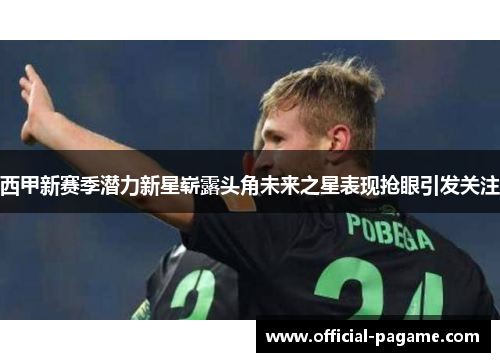 西甲新赛季潜力新星崭露头角未来之星表现抢眼引发关注 西甲新赛季潜力新星崭露头角未来之星表现抢眼引发关注
