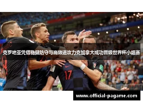 克罗地亚凭借稳健防守与高效进攻力克加拿大成功晋级世界杯小组赛 克罗地亚凭借稳健防守与高效进攻力克加拿大成功晋级世界杯小组赛