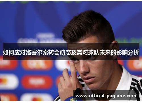 如何应对洛塞尔索转会动态及其对球队未来的影响分析 如何应对洛塞尔索转会动态及其对球队未来的影响分析