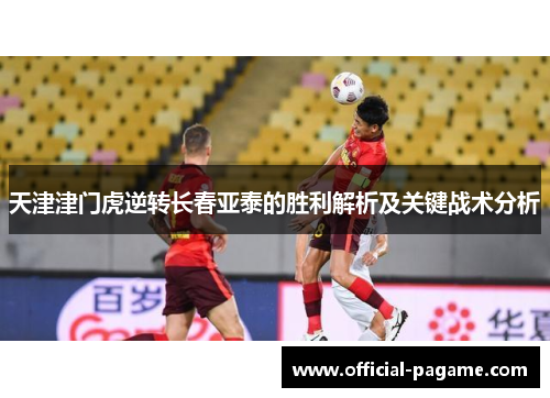 天津津门虎逆转长春亚泰的胜利解析及关键战术分析 天津津门虎逆转长春亚泰的胜利解析及关键战术分析