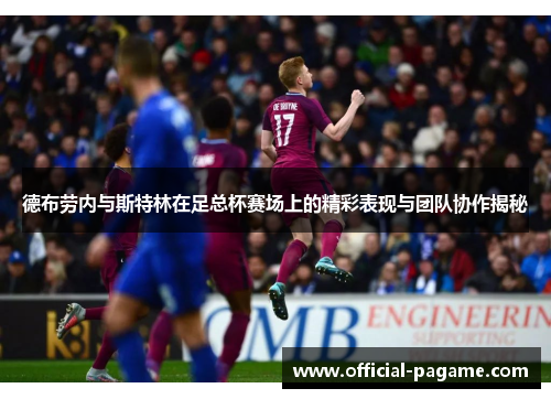 德布劳内与斯特林在足总杯赛场上的精彩表现与团队协作揭秘 德布劳内与斯特林在足总杯赛场上的精彩表现与团队协作揭秘