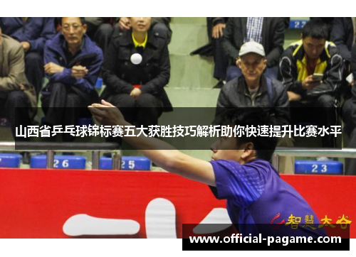 山西省乒乓球锦标赛五大获胜技巧解析助你快速提升比赛水平