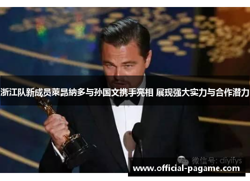 浙江队新成员萊昂納多与孙国文携手亮相 展现强大实力与合作潜力 浙江队新成员萊昂納多与孙国文携手亮相 展现强大实力与合作潜力