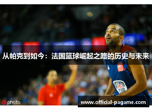 从帕克到如今：法国篮球崛起之路的历史与未来
