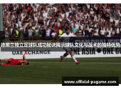 德黑兰独立足球队成功秘诀揭示球队文化与战术的独特优势