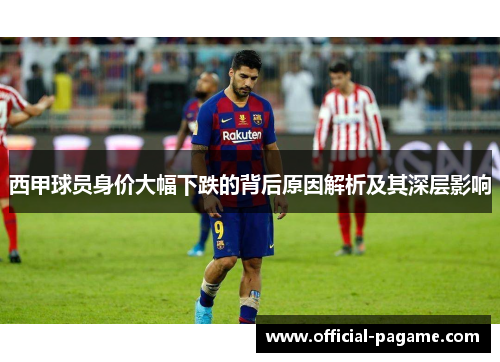 西甲球员身价大幅下跌的背后原因解析及其深层影响