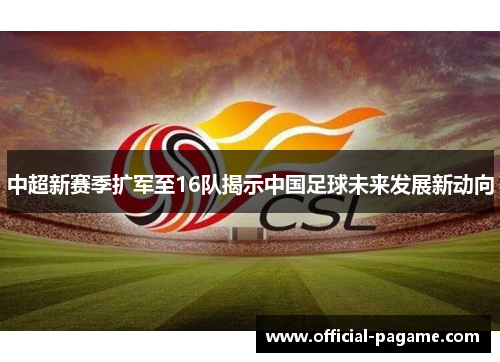 中超新赛季扩军至16队揭示中国足球未来发展新动向