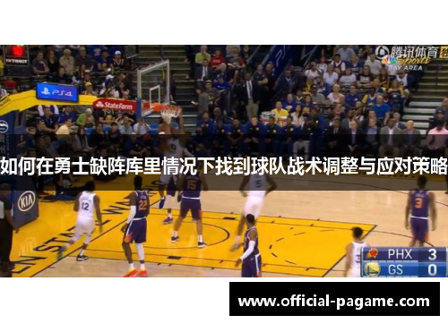 如何在勇士缺阵库里情况下找到球队战术调整与应对策略 如何在勇士缺阵库里情况下找到球队战术调整与应对策略