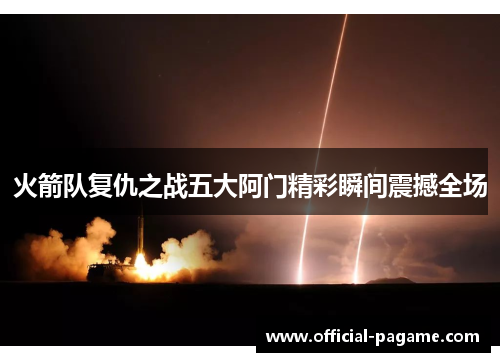 火箭队复仇之战五大阿门精彩瞬间震撼全场