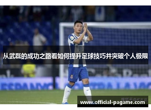 从武磊的成功之路看如何提升足球技巧并突破个人极限