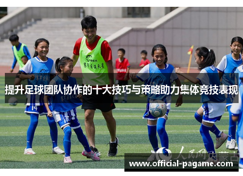 提升足球团队协作的十大技巧与策略助力集体竞技表现