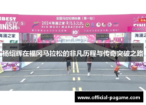 杨绍辉在福冈马拉松的非凡历程与传奇突破之路 杨绍辉在福冈马拉松的非凡历程与传奇突破之路