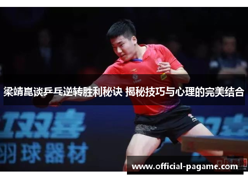 梁靖崑谈乒乓逆转胜利秘诀 揭秘技巧与心理的完美结合
