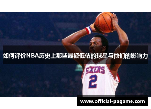 如何评价NBA历史上那些最被低估的球星与他们的影响力