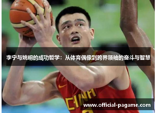 李宁与姚明的成功哲学：从体育偶像到跨界领袖的奋斗与智慧