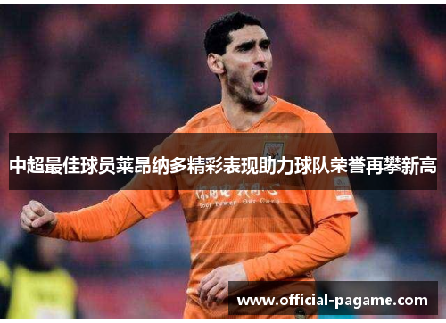 中超最佳球员莱昂纳多精彩表现助力球队荣誉再攀新高 中超最佳球员莱昂纳多精彩表现助力球队荣誉再攀新高