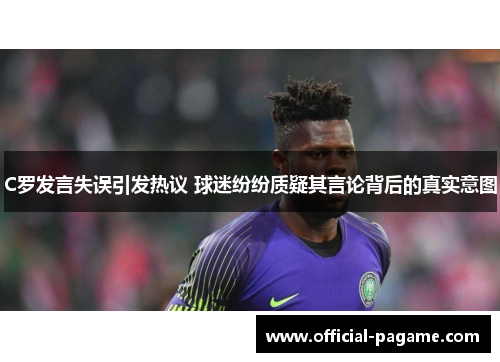 C罗发言失误引发热议 球迷纷纷质疑其言论背后的真实意图 C罗发言失误引发热议 球迷纷纷质疑其言论背后的真实意图