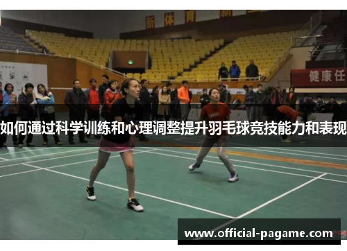 如何通过科学训练和心理调整提升羽毛球竞技能力和表现