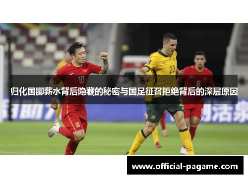 归化国脚薪水背后隐藏的秘密与国足征召拒绝背后的深层原因