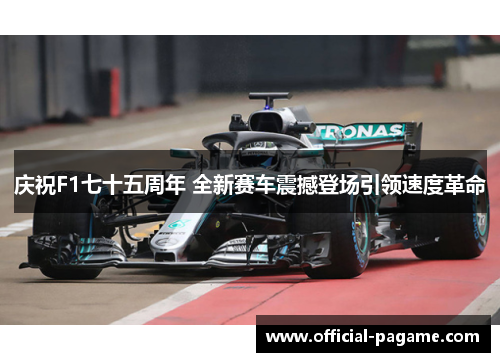 庆祝F1七十五周年 全新赛车震撼登场引领速度革命