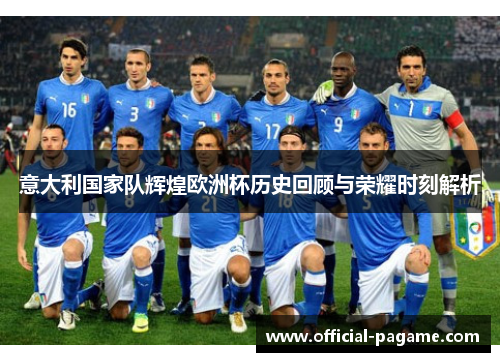 意大利国家队辉煌欧洲杯历史回顾与荣耀时刻解析 意大利国家队辉煌欧洲杯历史回顾与荣耀时刻解析