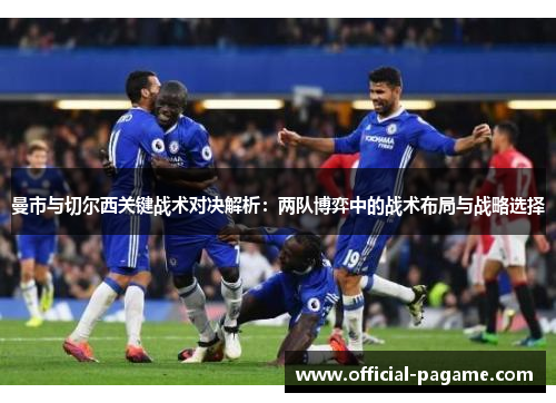 曼市与切尔西关键战术对决解析:两队博弈中的战术布局与战略选择 曼市与切尔西关键战术对决解析:两队博弈中的战术布局与战略选择