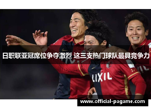 日职联亚冠席位争夺激烈 这三支热门球队最具竞争力 日职联亚冠席位争夺激烈 这三支热门球队最具竞争力