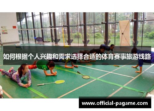 如何根据个人兴趣和需求选择合适的体育赛事旅游线路 如何根据个人兴趣和需求选择合适的体育赛事旅游线路