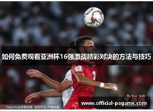 如何免费观看亚洲杯16强激战精彩对决的方法与技巧