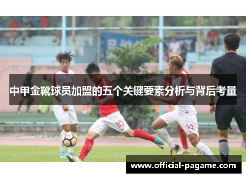 中甲金靴球员加盟的五个关键要素分析与背后考量