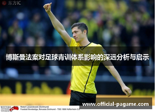 博斯曼法案对足球青训体系影响的深远分析与启示