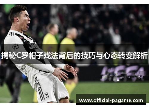 揭秘C罗帽子戏法背后的技巧与心态转变解析