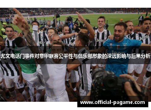 尤文电话门事件对意甲联赛公平性与俱乐部形象的深远影响与后果分析