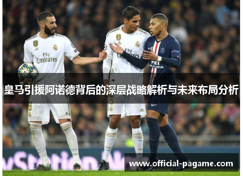 皇马引援阿诺德背后的深层战略解析与未来布局分析 皇马引援阿诺德背后的深层战略解析与未来布局分析