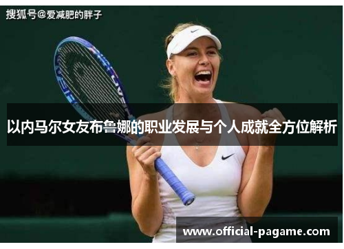 以内马尔女友布鲁娜的职业发展与个人成就全方位解析