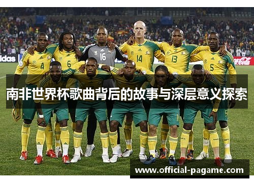 南非世界杯歌曲背后的故事与深层意义探索