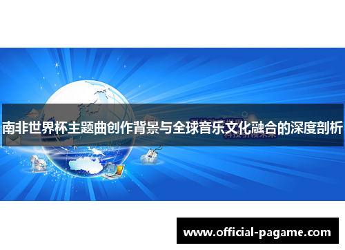 南非世界杯主题曲创作背景与全球音乐文化融合的深度剖析