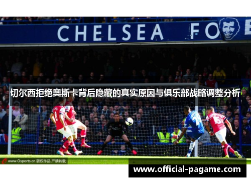 切尔西拒绝奥斯卡背后隐藏的真实原因与俱乐部战略调整分析