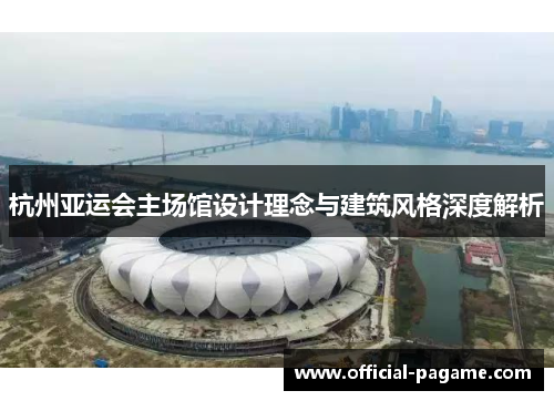 杭州亚运会主场馆设计理念与建筑风格深度解析