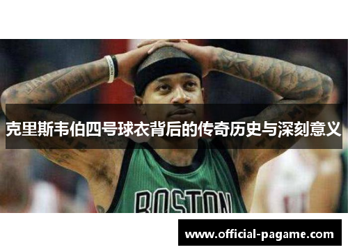 克里斯韦伯四号球衣背后的传奇历史与深刻意义