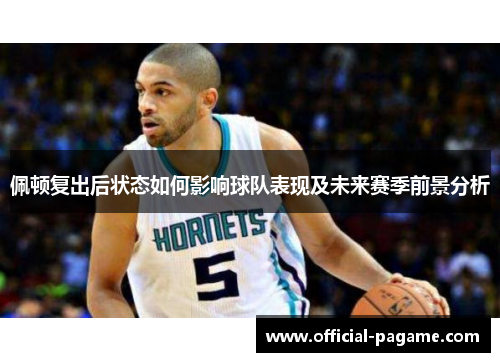 佩顿复出后状态如何影响球队表现及未来赛季前景分析