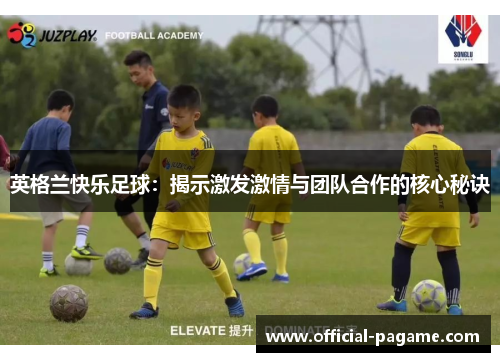 英格兰快乐足球：揭示激发激情与团队合作的核心秘诀