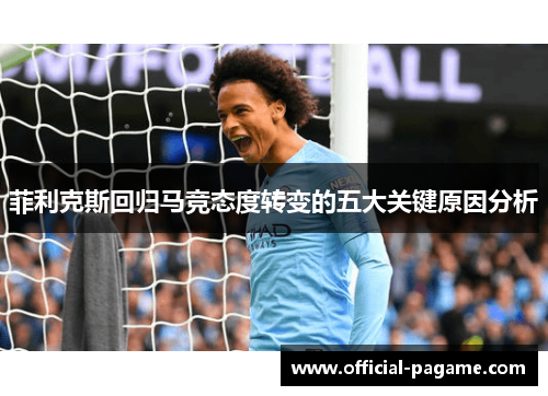 菲利克斯回归马竞态度转变的五大关键原因分析