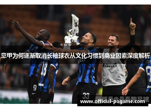意甲为何逐渐取消长袖球衣从文化习惯到商业因素深度解析