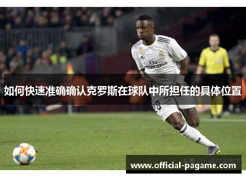 如何快速准确确认克罗斯在球队中所担任的具体位置 如何快速准确确认克罗斯在球队中所担任的具体位置