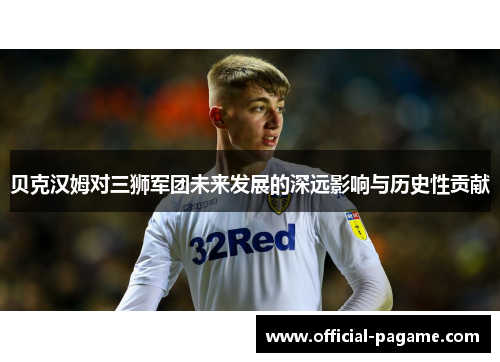 贝克汉姆对三狮军团未来发展的深远影响与历史性贡献