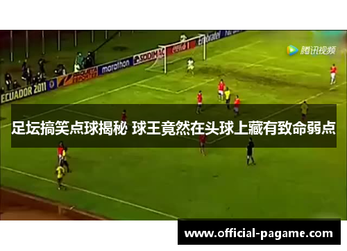 足坛搞笑点球揭秘 球王竟然在头球上藏有致命弱点