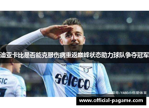 迪亚卡比是否能克服伤病重返巅峰状态助力球队争夺冠军
