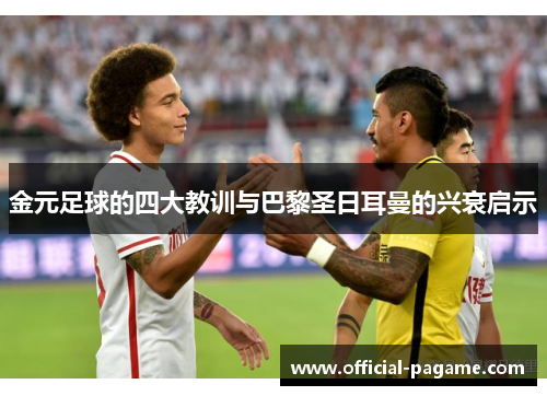 金元足球的四大教训与巴黎圣日耳曼的兴衰启示